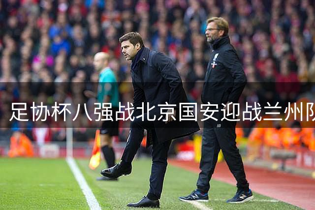 足协杯八强战北京国安迎战兰州队首发阵容出炉